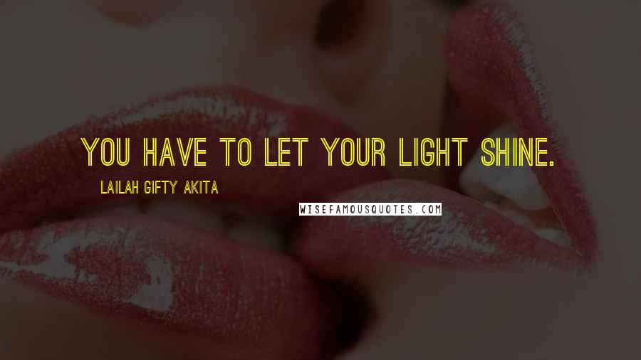 Lailah Gifty Akita Quotes: You have to let your light shine.