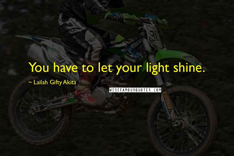 Lailah Gifty Akita Quotes: You have to let your light shine.