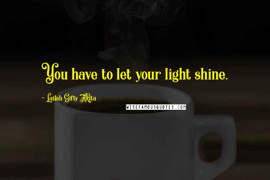 Lailah Gifty Akita Quotes: You have to let your light shine.