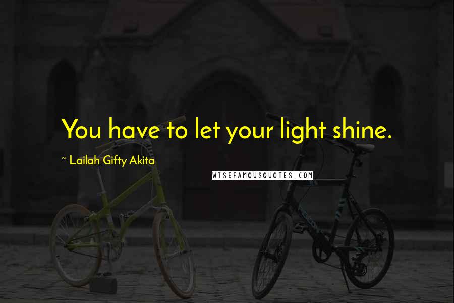 Lailah Gifty Akita Quotes: You have to let your light shine.
