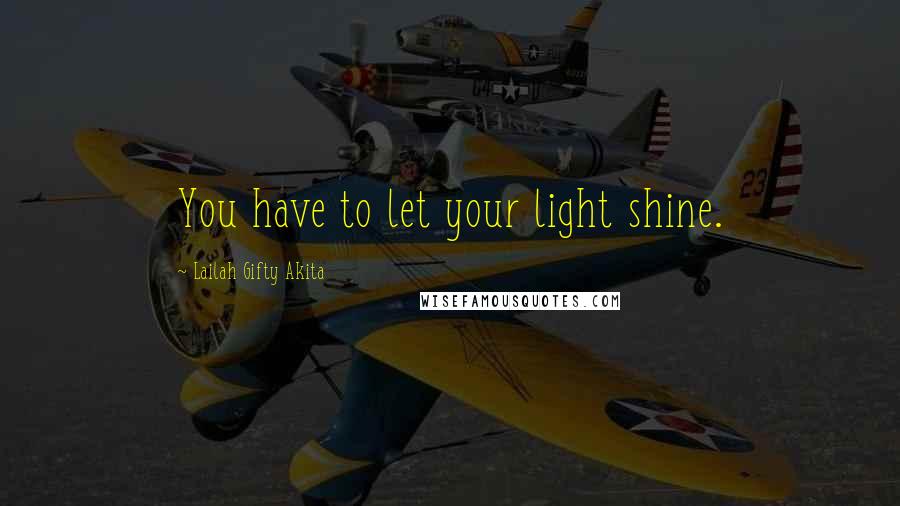Lailah Gifty Akita Quotes: You have to let your light shine.