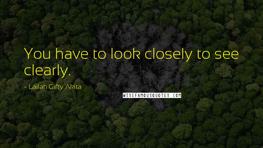 Lailah Gifty Akita Quotes: You have to look closely to see clearly.