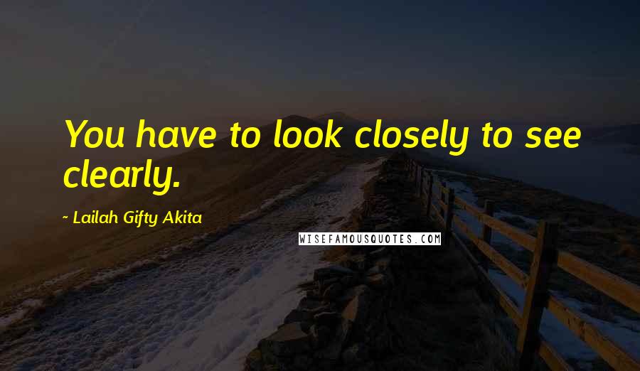 Lailah Gifty Akita Quotes: You have to look closely to see clearly.