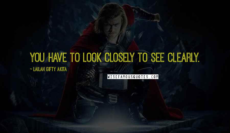 Lailah Gifty Akita Quotes: You have to look closely to see clearly.