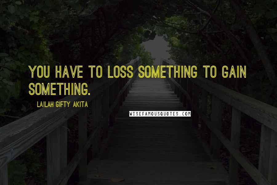 Lailah Gifty Akita Quotes: You have to loss something to gain something.