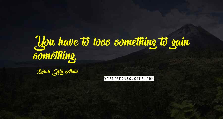 Lailah Gifty Akita Quotes: You have to loss something to gain something.