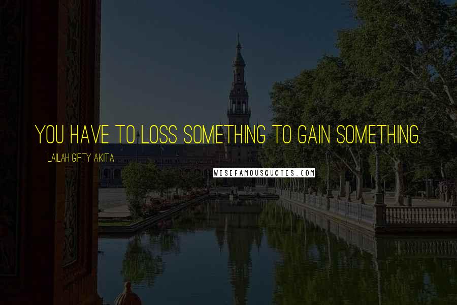 Lailah Gifty Akita Quotes: You have to loss something to gain something.