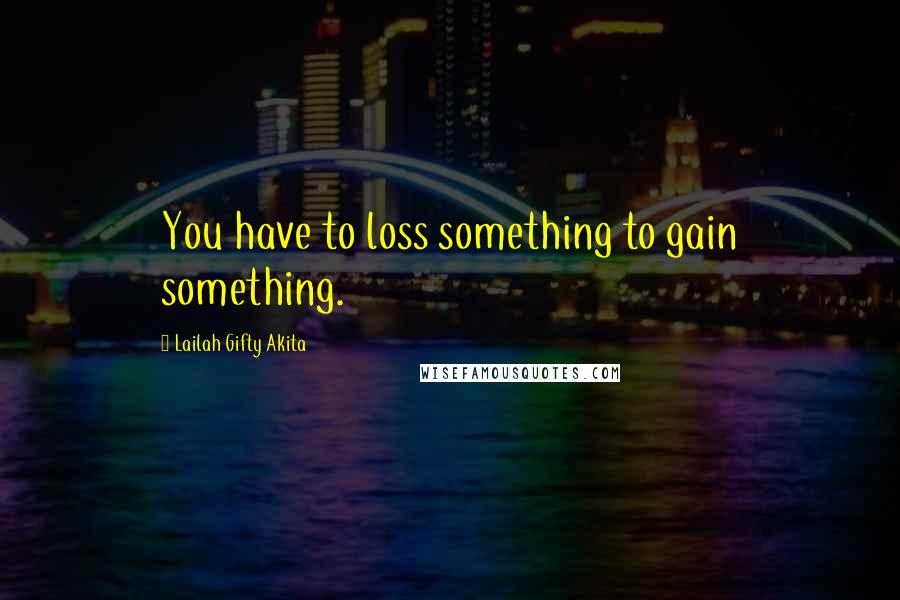 Lailah Gifty Akita Quotes: You have to loss something to gain something.