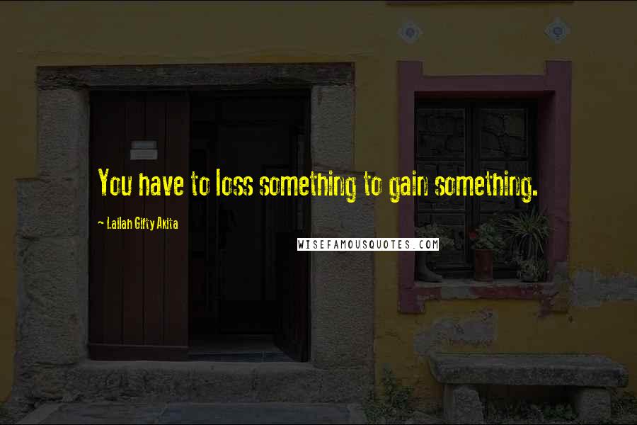 Lailah Gifty Akita Quotes: You have to loss something to gain something.