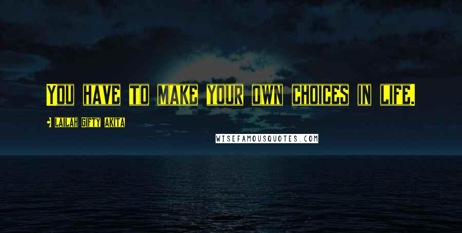 Lailah Gifty Akita Quotes: You have to make your own choices in life.