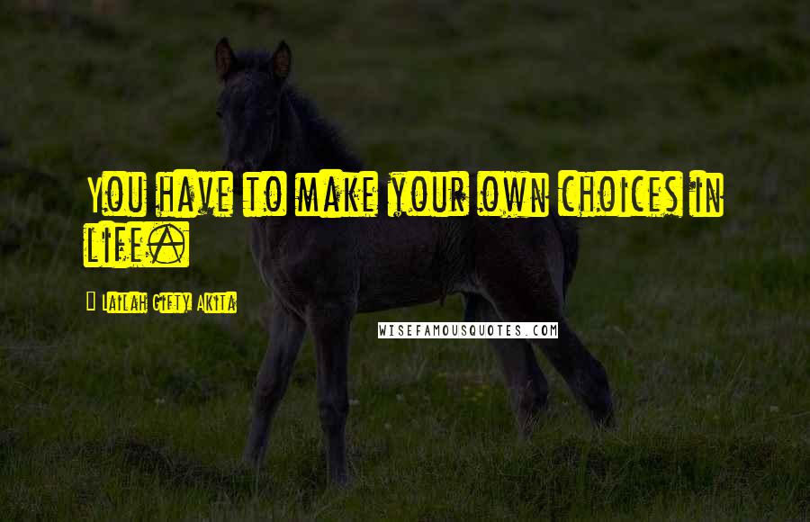 Lailah Gifty Akita Quotes: You have to make your own choices in life.