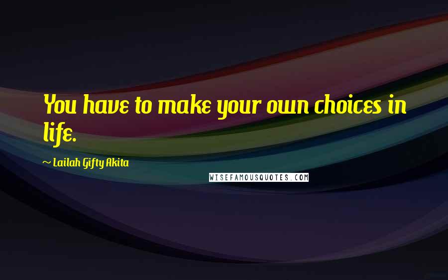 Lailah Gifty Akita Quotes: You have to make your own choices in life.