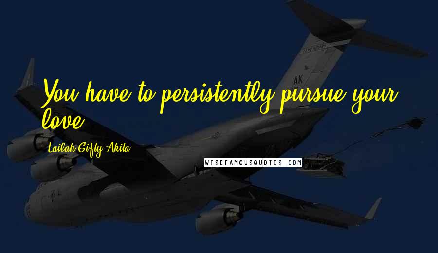 Lailah Gifty Akita Quotes: You have to persistently pursue your love.