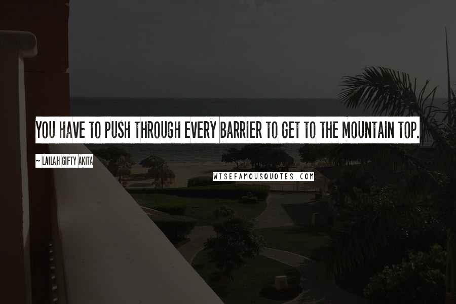 Lailah Gifty Akita Quotes: You have to push through every barrier to get to the mountain top.