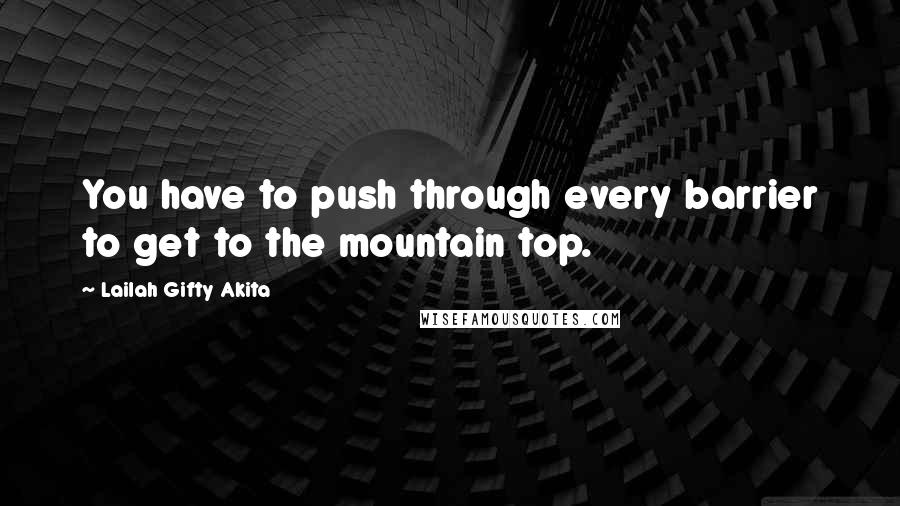 Lailah Gifty Akita Quotes: You have to push through every barrier to get to the mountain top.