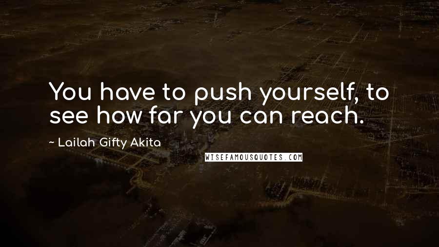 Lailah Gifty Akita Quotes: You have to push yourself, to see how far you can reach.
