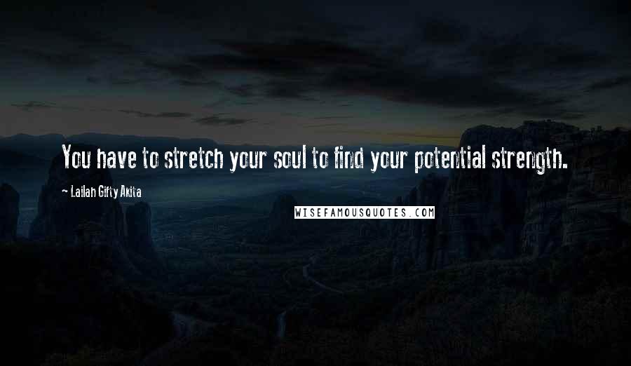 Lailah Gifty Akita Quotes: You have to stretch your soul to find your potential strength.