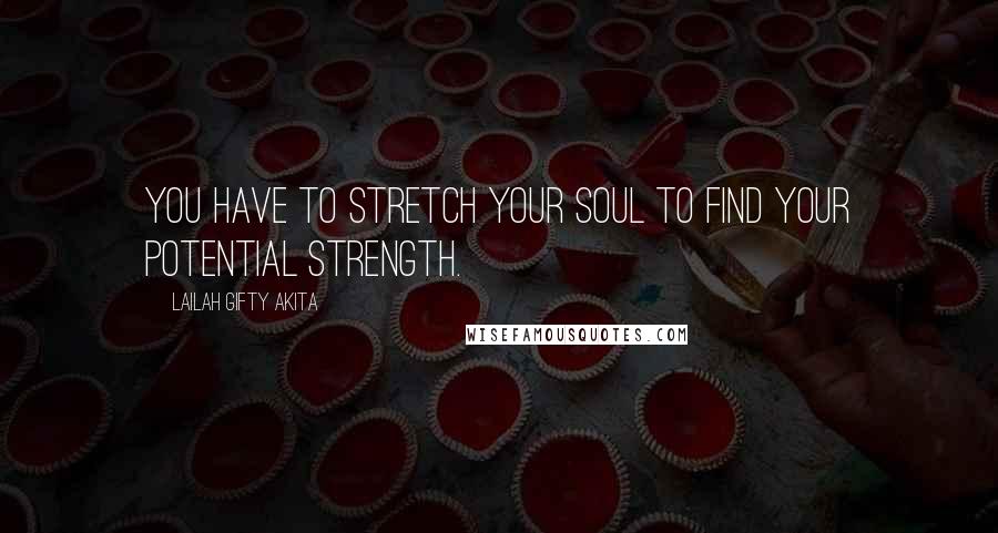 Lailah Gifty Akita Quotes: You have to stretch your soul to find your potential strength.