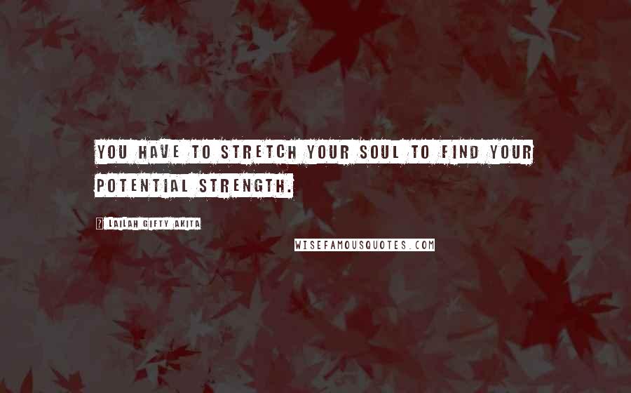 Lailah Gifty Akita Quotes: You have to stretch your soul to find your potential strength.