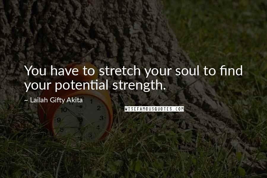 Lailah Gifty Akita Quotes: You have to stretch your soul to find your potential strength.