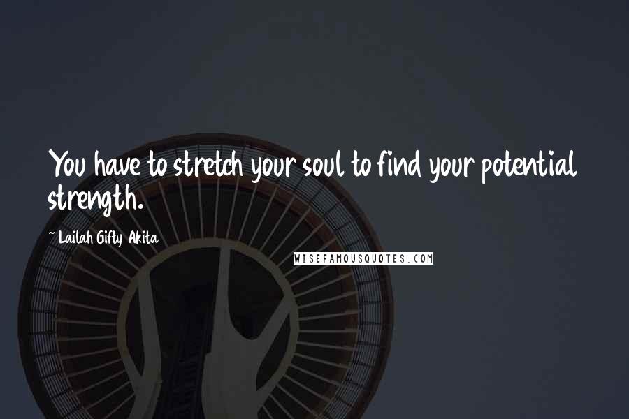 Lailah Gifty Akita Quotes: You have to stretch your soul to find your potential strength.