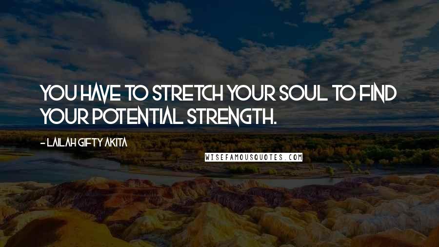 Lailah Gifty Akita Quotes: You have to stretch your soul to find your potential strength.