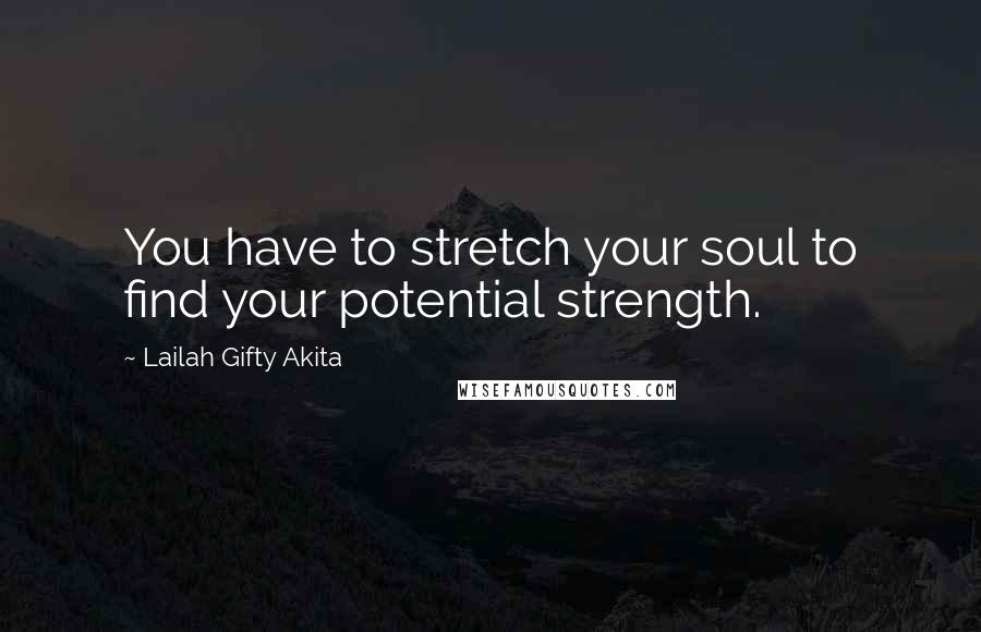 Lailah Gifty Akita Quotes: You have to stretch your soul to find your potential strength.