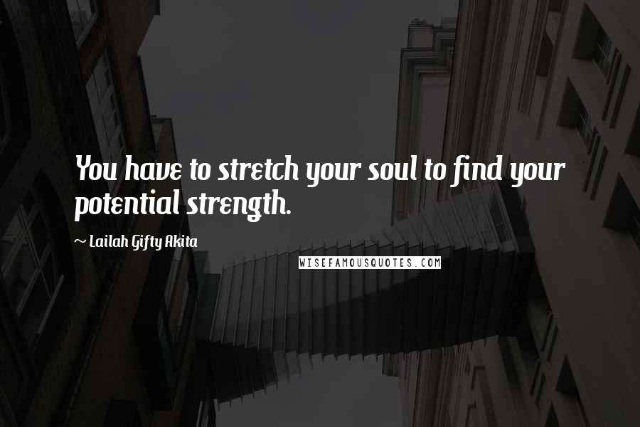 Lailah Gifty Akita Quotes: You have to stretch your soul to find your potential strength.