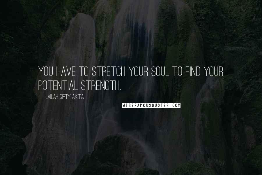 Lailah Gifty Akita Quotes: You have to stretch your soul to find your potential strength.