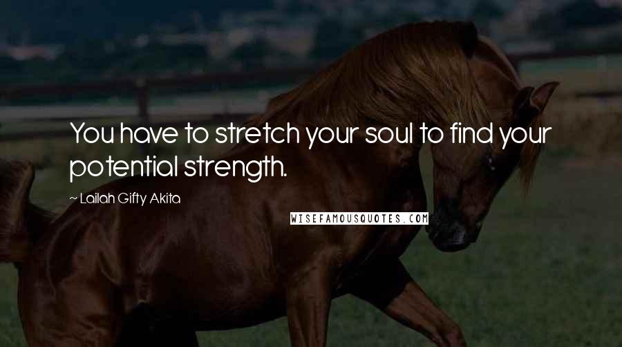 Lailah Gifty Akita Quotes: You have to stretch your soul to find your potential strength.