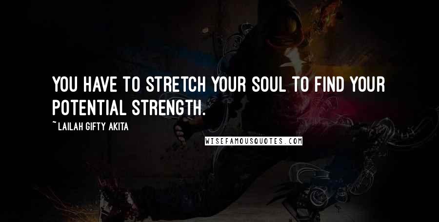 Lailah Gifty Akita Quotes: You have to stretch your soul to find your potential strength.