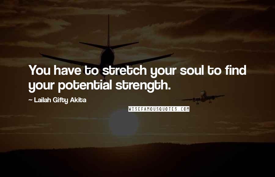 Lailah Gifty Akita Quotes: You have to stretch your soul to find your potential strength.