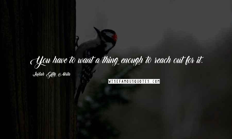 Lailah Gifty Akita Quotes: You have to want a thing enough to reach out for it.