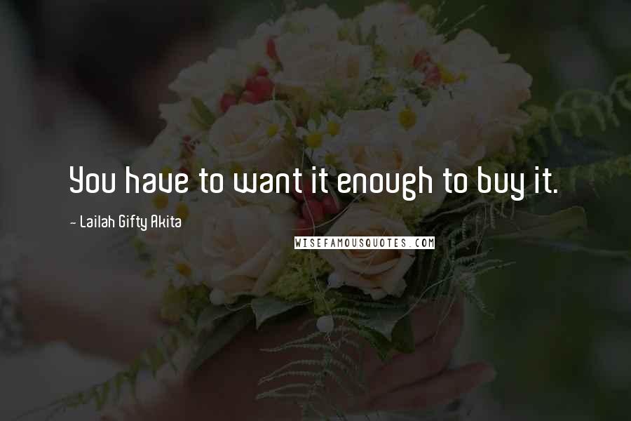 Lailah Gifty Akita Quotes: You have to want it enough to buy it.
