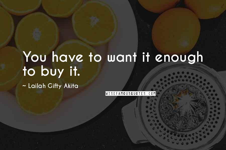 Lailah Gifty Akita Quotes: You have to want it enough to buy it.