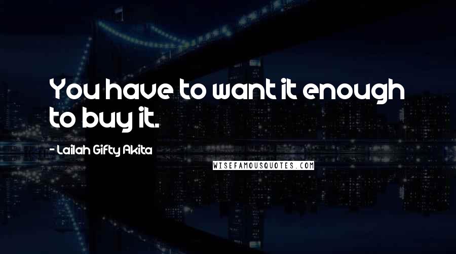 Lailah Gifty Akita Quotes: You have to want it enough to buy it.