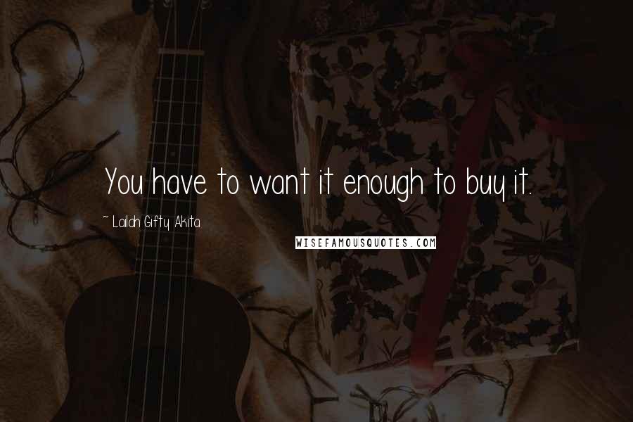 Lailah Gifty Akita Quotes: You have to want it enough to buy it.