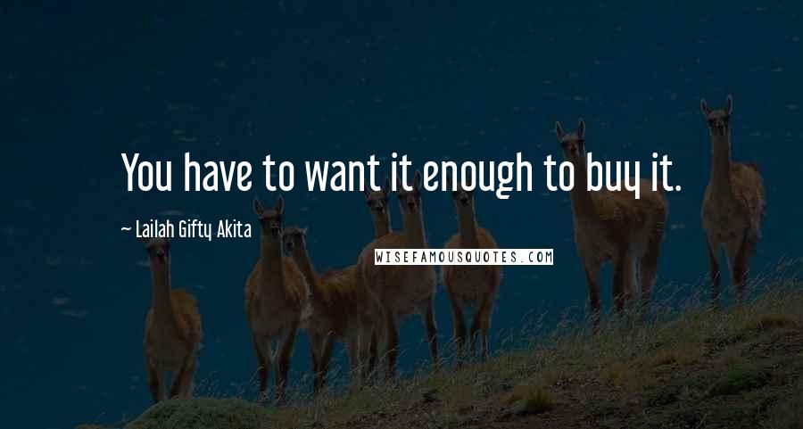 Lailah Gifty Akita Quotes: You have to want it enough to buy it.