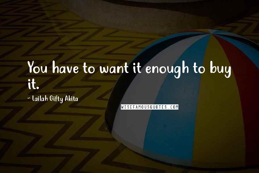 Lailah Gifty Akita Quotes: You have to want it enough to buy it.