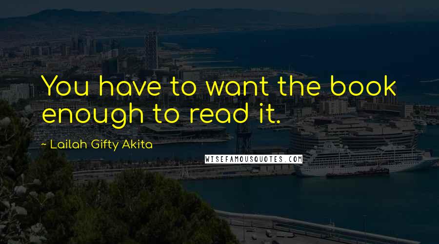 Lailah Gifty Akita Quotes: You have to want the book enough to read it.