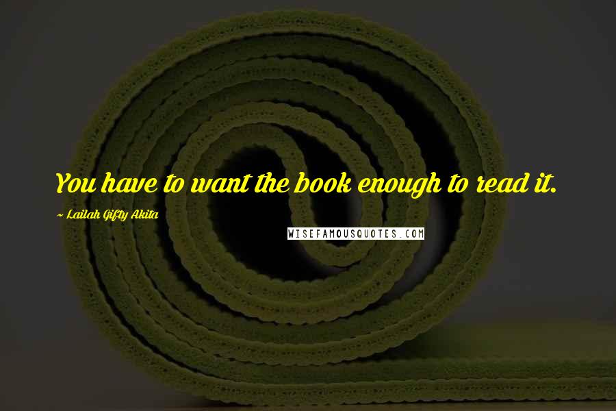 Lailah Gifty Akita Quotes: You have to want the book enough to read it.