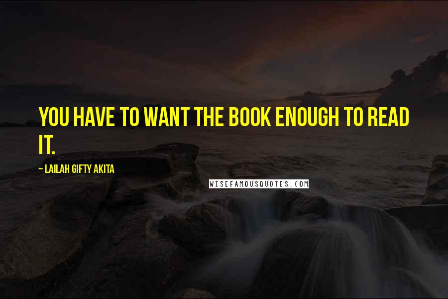 Lailah Gifty Akita Quotes: You have to want the book enough to read it.