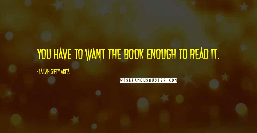 Lailah Gifty Akita Quotes: You have to want the book enough to read it.