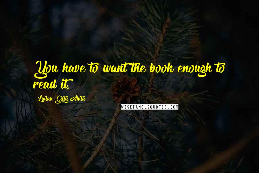 Lailah Gifty Akita Quotes: You have to want the book enough to read it.