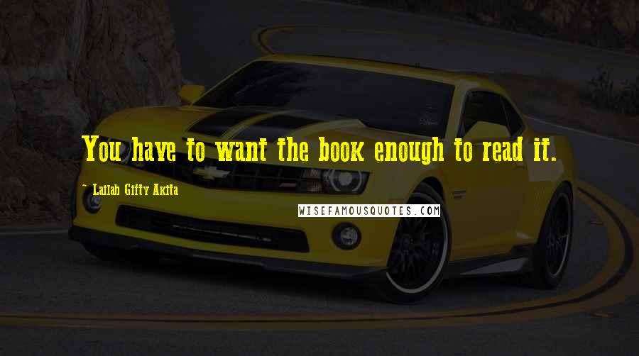 Lailah Gifty Akita Quotes: You have to want the book enough to read it.