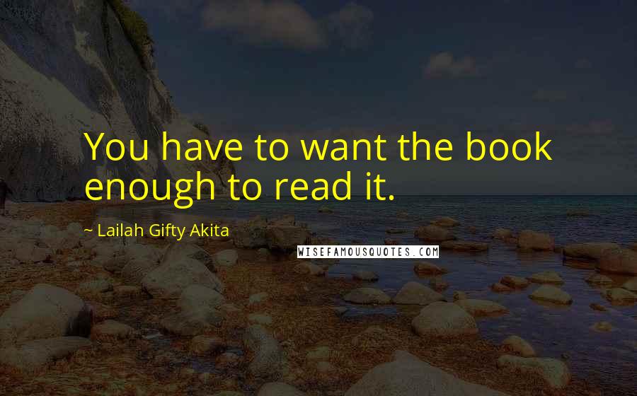 Lailah Gifty Akita Quotes: You have to want the book enough to read it.