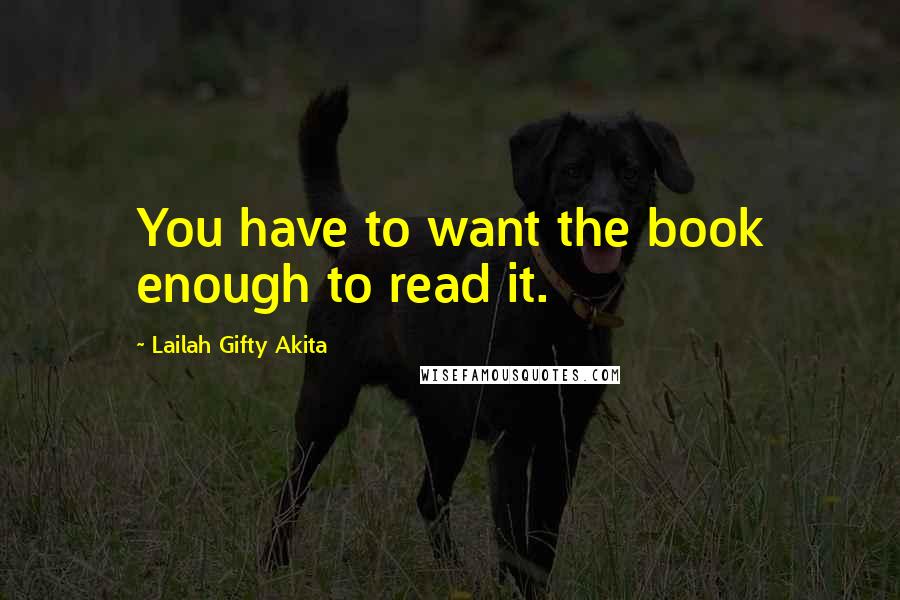 Lailah Gifty Akita Quotes: You have to want the book enough to read it.