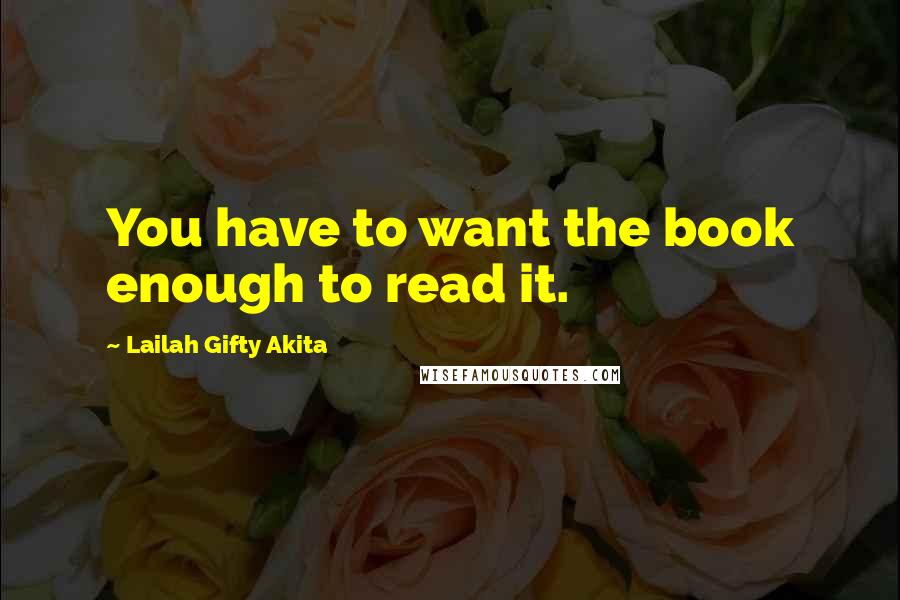 Lailah Gifty Akita Quotes: You have to want the book enough to read it.