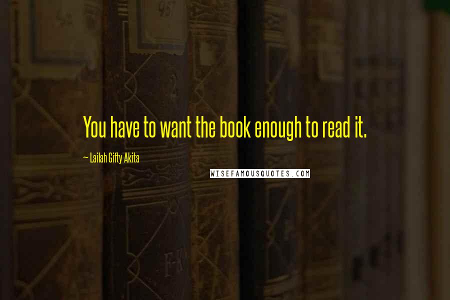 Lailah Gifty Akita Quotes: You have to want the book enough to read it.