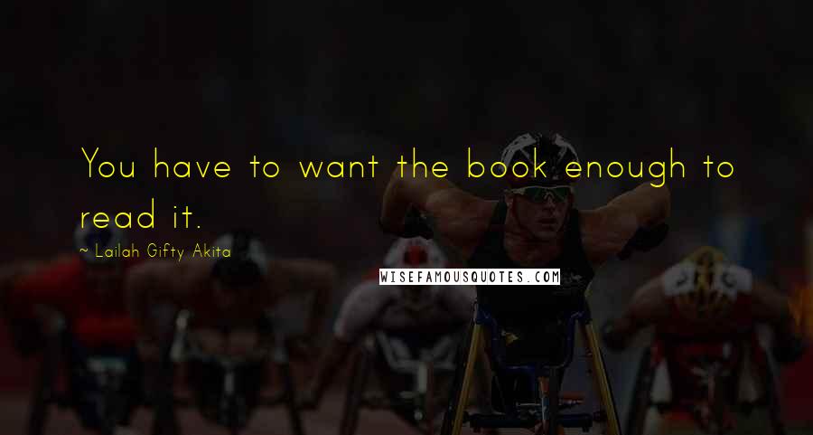 Lailah Gifty Akita Quotes: You have to want the book enough to read it.